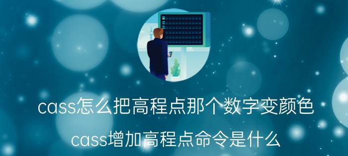 cass怎么把高程点那个数字变颜色 cass增加高程点命令是什么？